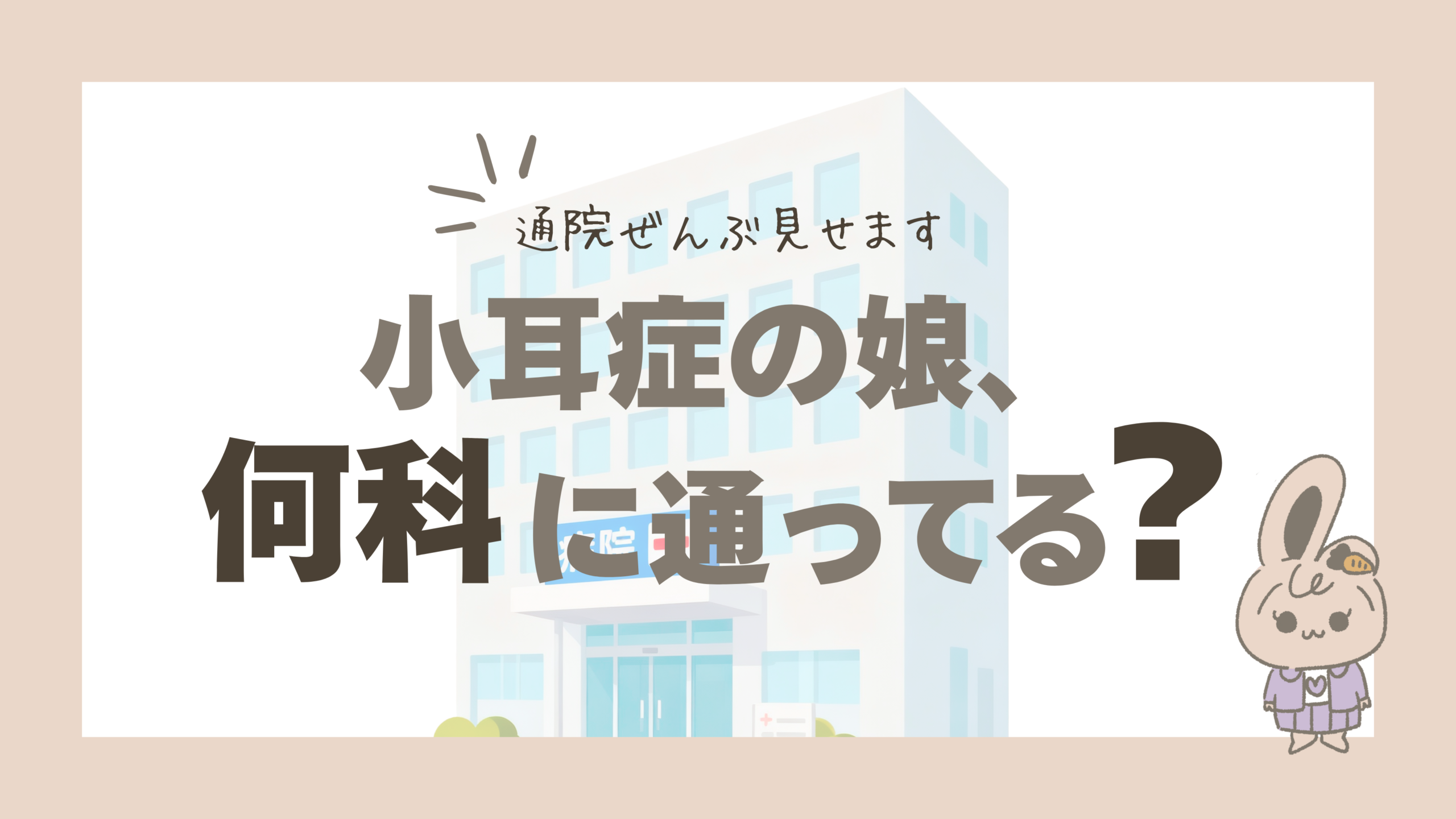 小耳症の娘の通院は何科？頻度は？通院のリアルと、環境が変わるたびに私が大切にしていること