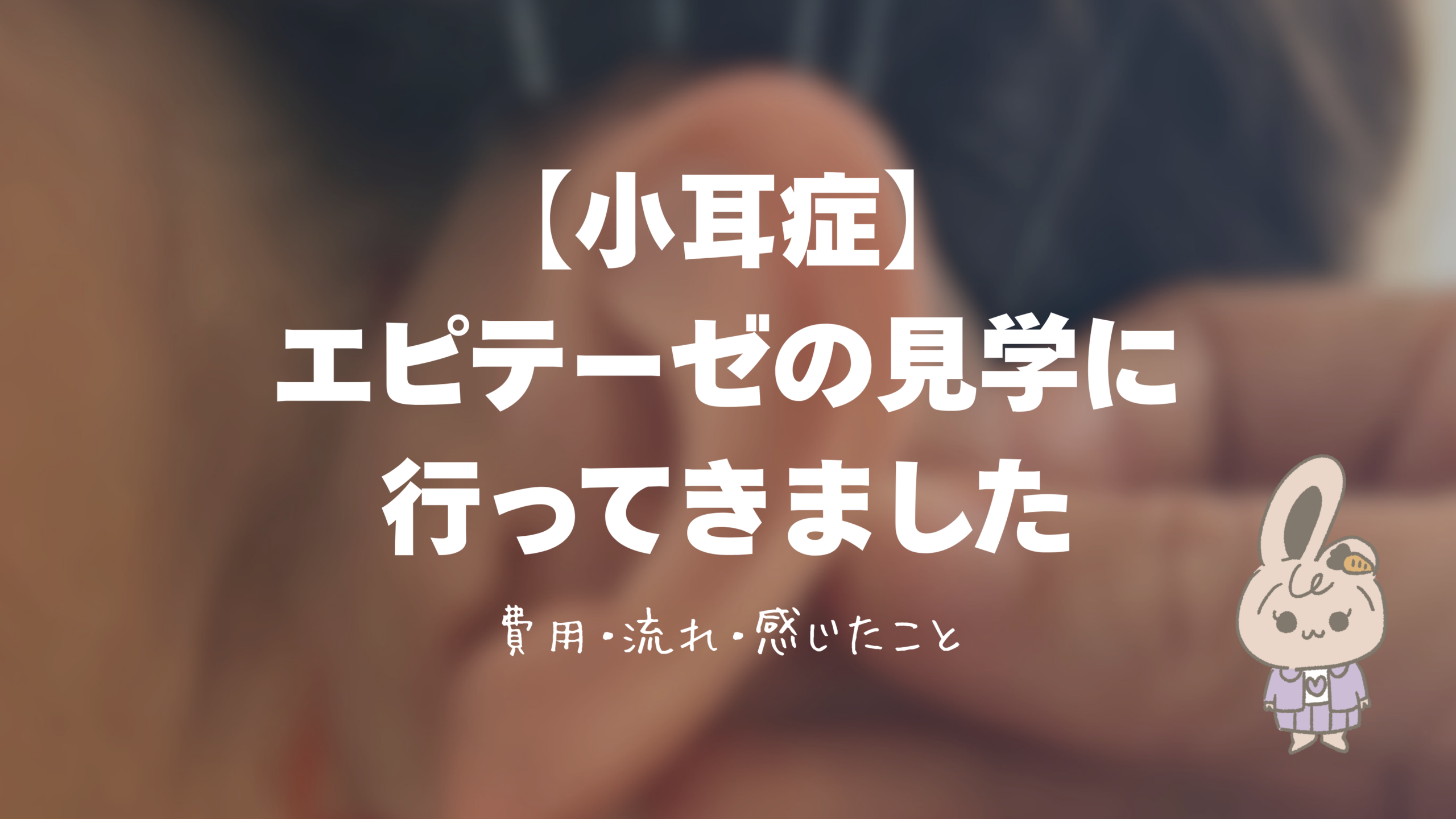 【小耳症】エピテーゼの見学に行ってきました｜費用・流れと、感じたこと
