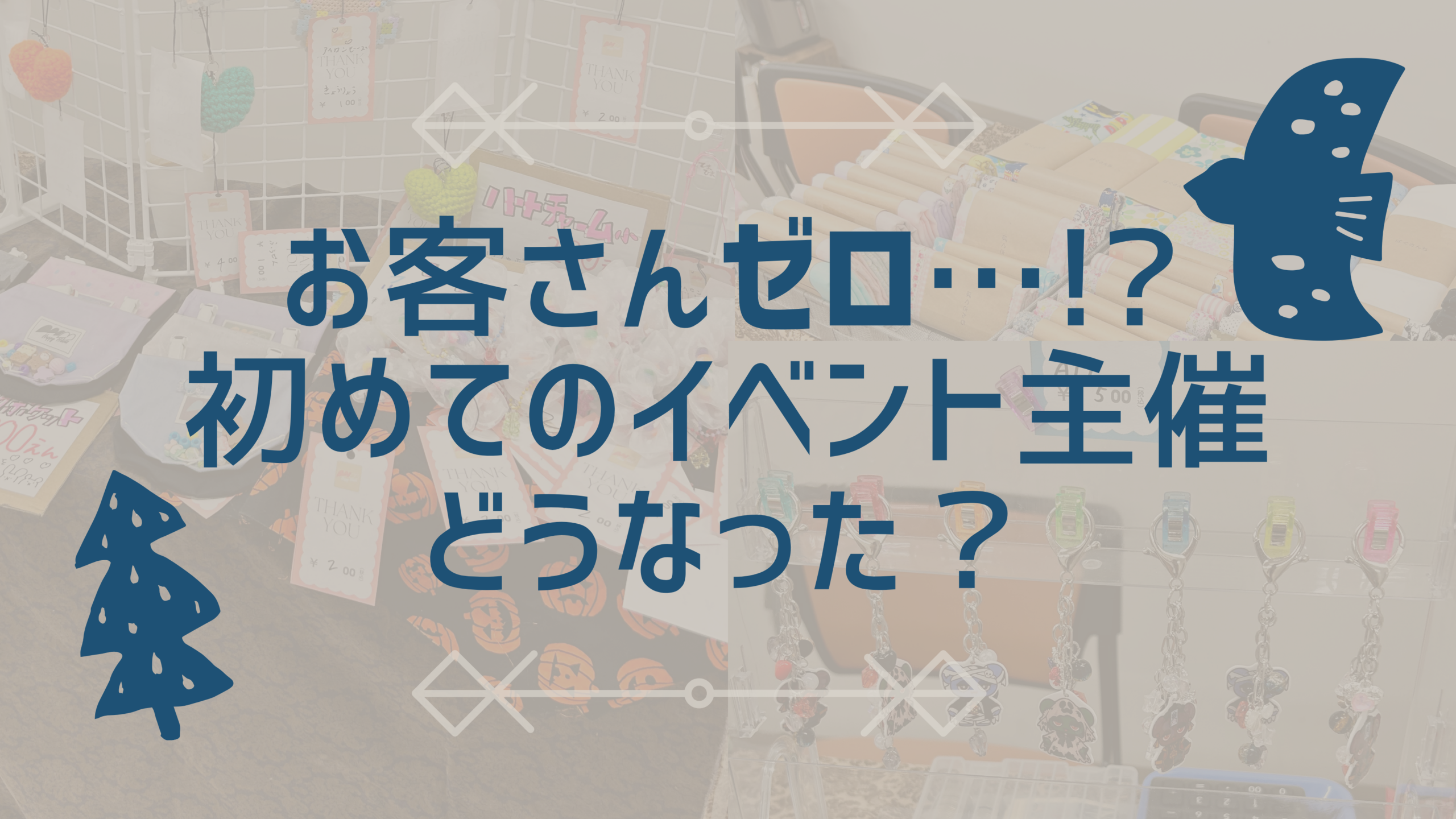 お客さんゼロ…！？初めてのイベント主催、どうなった？